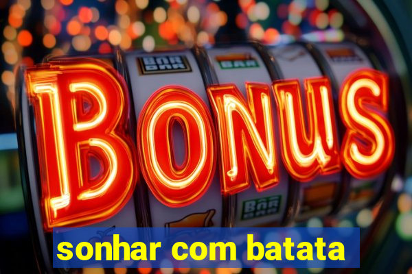 sonhar com batata